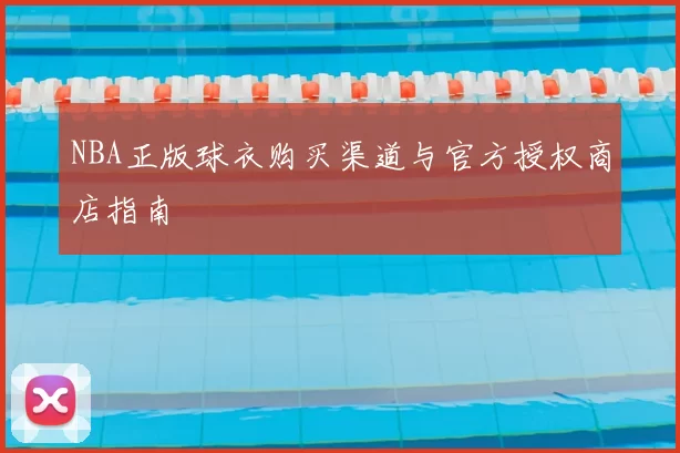 NBA正版球衣购买渠道与官方授权商店指南