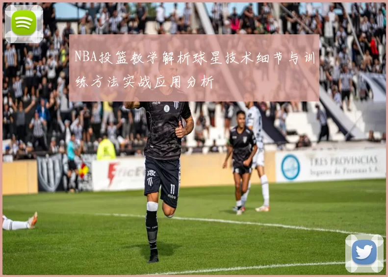 NBA投篮教学解析球星技术细节与训练方法实战应用分析
