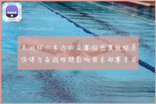 美洲杯六年办四届赛程密集致球员伤停与备战难题影响俱乐部赛季安排