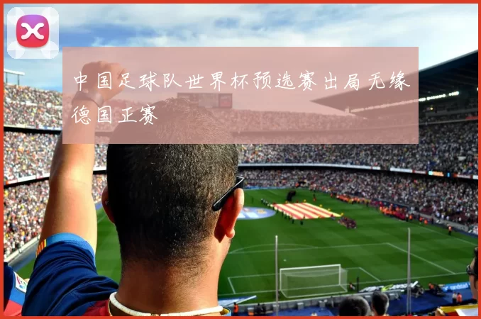 中国足球队世界杯预选赛出局无缘德国正赛