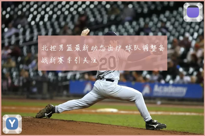 北控男篮最新动态出炉 球队调整备战新赛季引关注