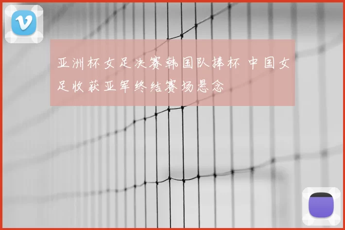 亚洲杯女足决赛韩国队捧杯 中国女足收获亚军终结赛场悬念