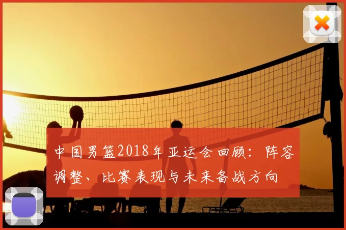中国男篮2018年亚运会回顾：阵容调整、比赛表现与未来备战方向