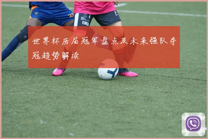 世界杯历届冠军盘点及未来强队夺冠趋势解读