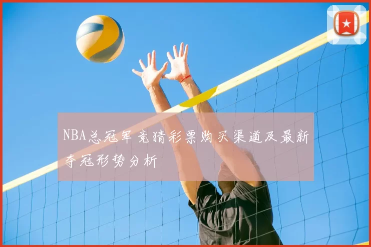 NBA总冠军竞猜彩票购买渠道及最新夺冠形势分析