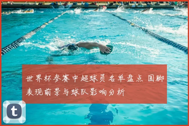 世界杯参赛中超球员名单盘点 国脚表现前景与球队影响分析