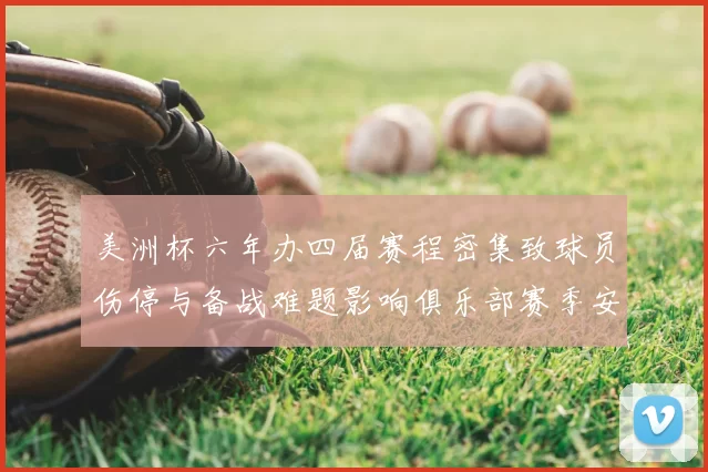 美洲杯六年办四届赛程密集致球员伤停与备战难题影响俱乐部赛季安排