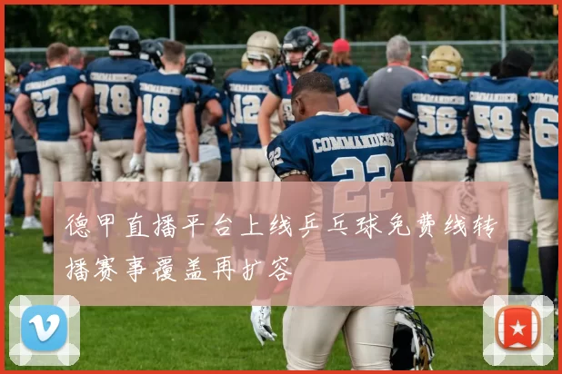 德甲直播平台上线乒乓球免费线转播赛事覆盖再扩容