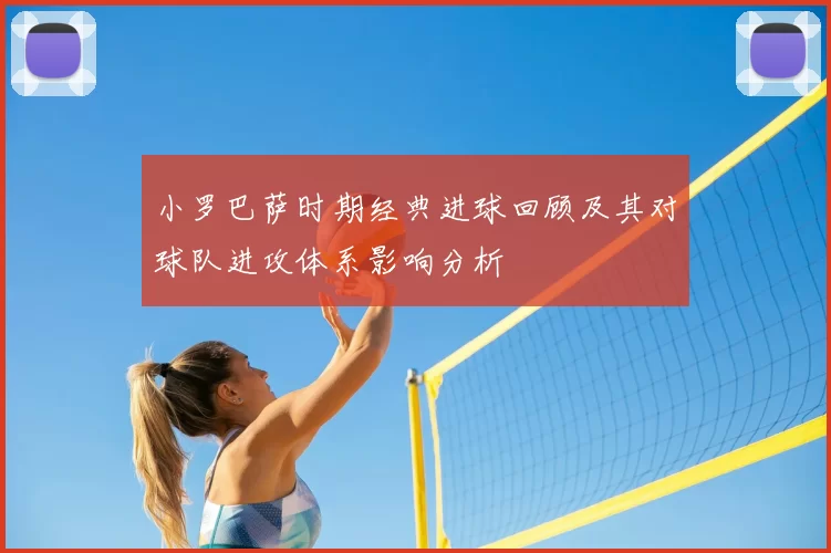 小罗巴萨时期经典进球回顾及其对球队进攻体系影响分析
