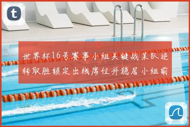 世界杯16号赛事小组关键战某队逆转取胜锁定出线席位并稳居小组前二
