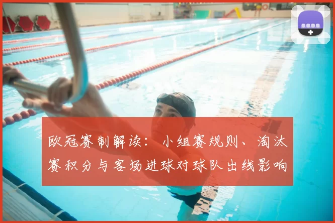 欧冠赛制解读：小组赛规则、淘汰赛积分与客场进球对球队出线影响