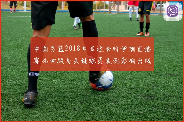 中国男篮2018年亚运会对伊朗直播赛况回顾与关键球员表现影响出线