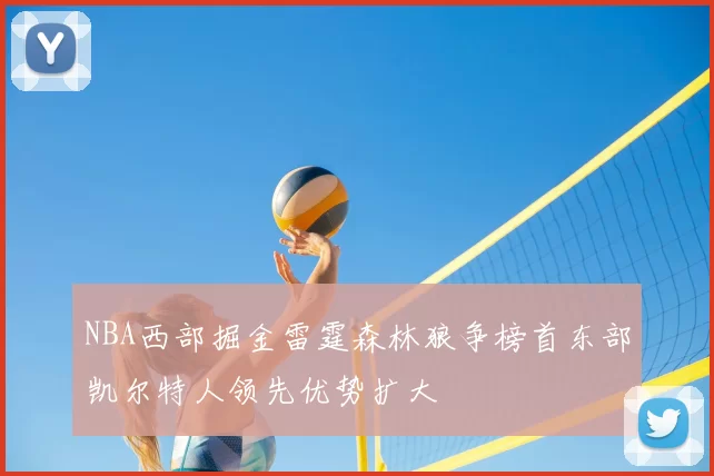 NBA西部掘金雷霆森林狼争榜首东部凯尔特人领先优势扩大