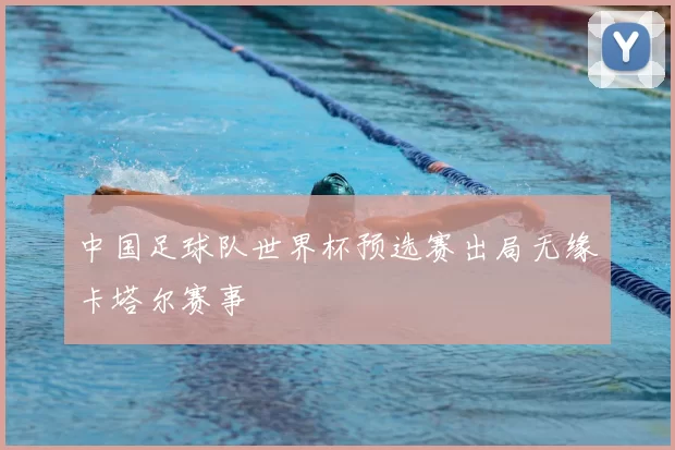 中国足球队世界杯预选赛出局无缘卡塔尔赛事