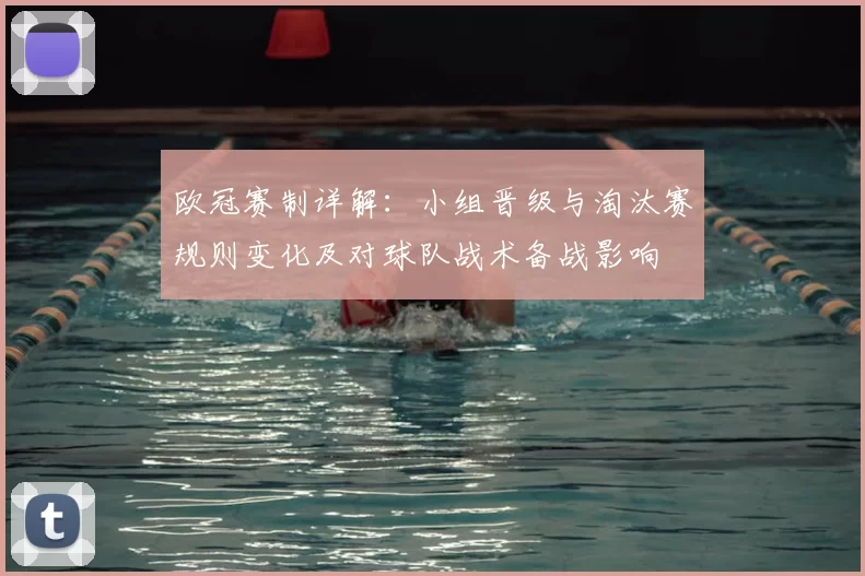 欧冠赛制详解：小组晋级与淘汰赛规则变化及对球队战术备战影响