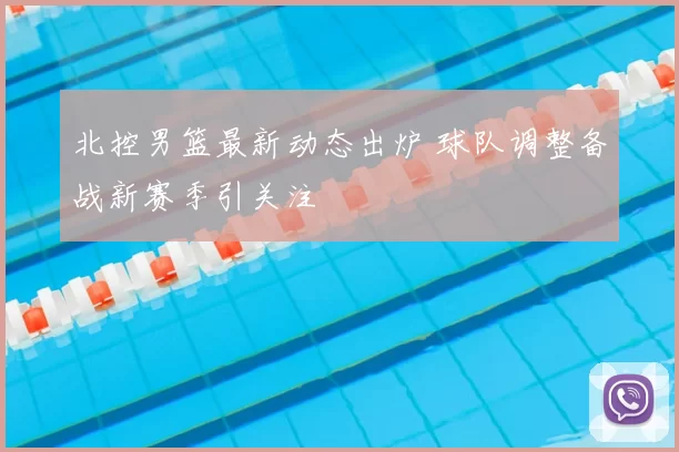 北控男篮最新动态出炉 球队调整备战新赛季引关注