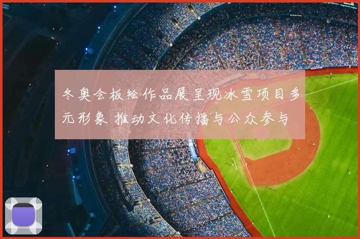 冬奥会板绘作品展呈现冰雪项目多元形象 推动文化传播与公众参与