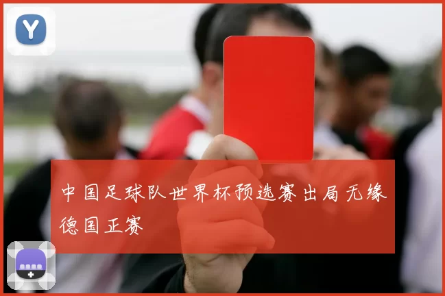 中国足球队世界杯预选赛出局无缘德国正赛