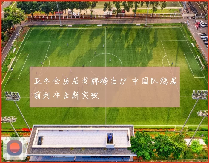 亚冬会历届奖牌榜出炉 中国队稳居前列冲击新突破