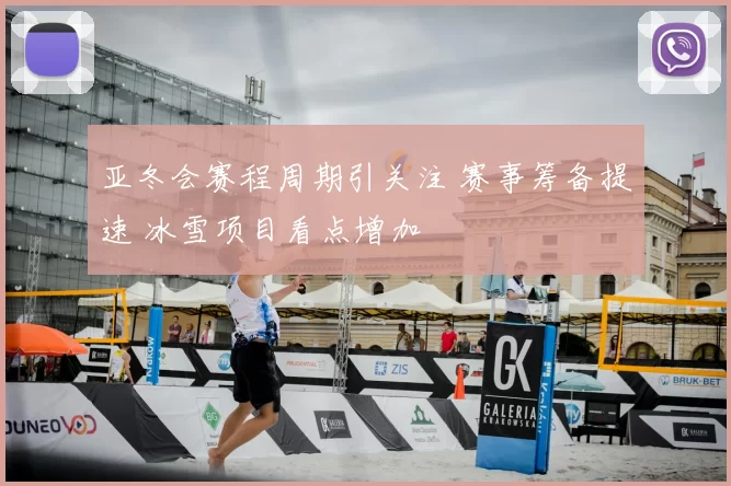 亚冬会赛程周期引关注 赛事筹备提速 冰雪项目看点增加