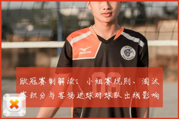 欧冠赛制解读：小组赛规则、淘汰赛积分与客场进球对球队出线影响