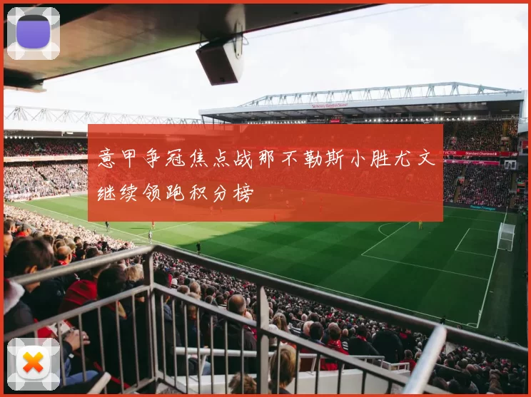 意甲争冠焦点战那不勒斯小胜尤文继续领跑积分榜