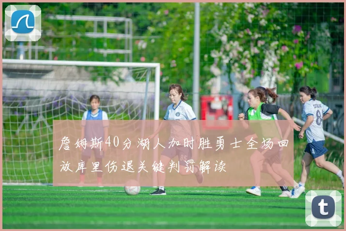 詹姆斯40分湖人加时胜勇士全场回放库里伤退关键判罚解读