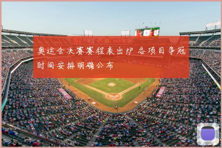 奥运会决赛赛程表出炉 各项目争冠时间安排明确公布