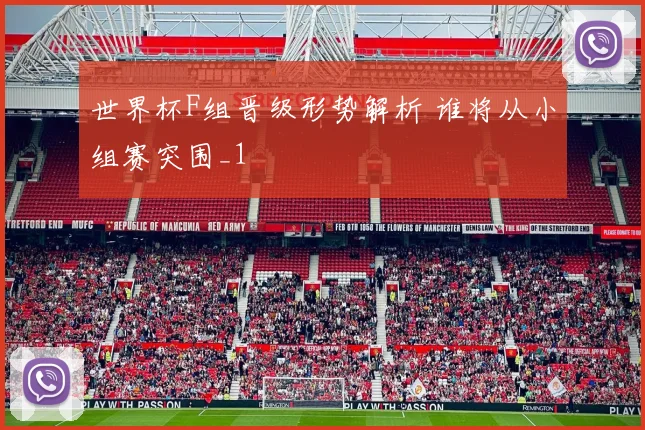 世界杯F组晋级形势解析 谁将从小组赛突围_1