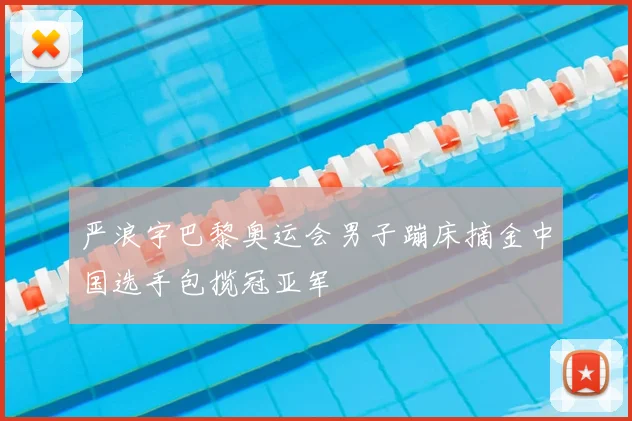严浪宇巴黎奥运会男子蹦床摘金中国选手包揽冠亚军