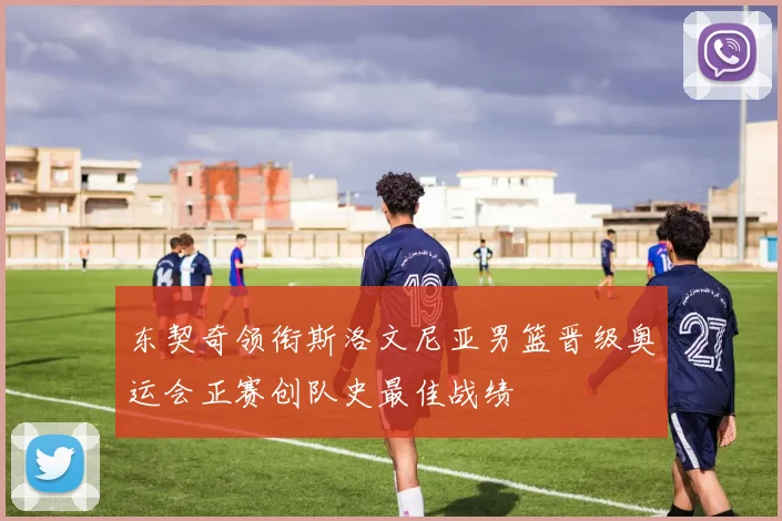 东契奇领衔斯洛文尼亚男篮晋级奥运会正赛创队史最佳战绩