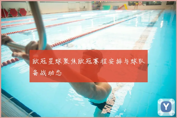 欧冠星球聚焦欧冠赛程安排与球队备战动态